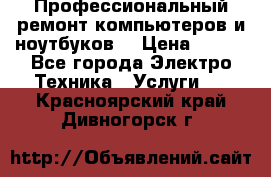 Профессиональный ремонт компьютеров и ноутбуков  › Цена ­ 400 - Все города Электро-Техника » Услуги   . Красноярский край,Дивногорск г.